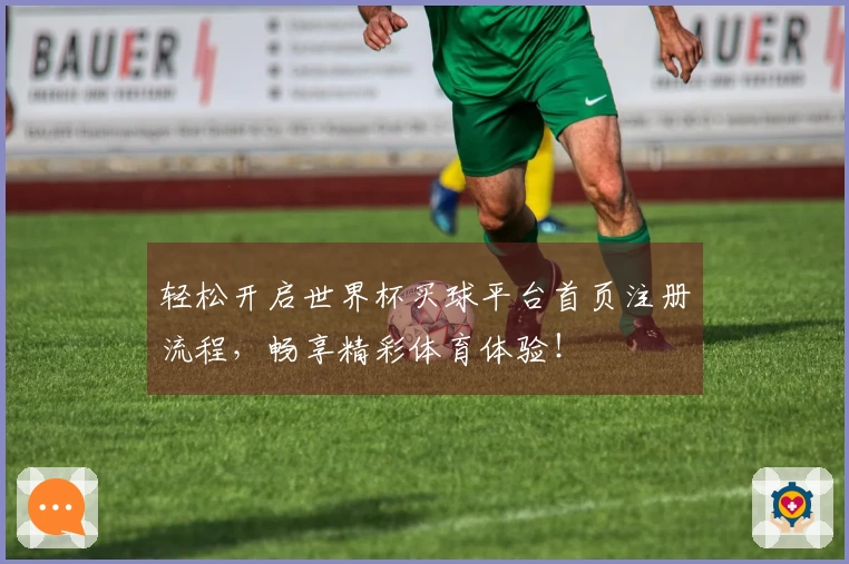 轻松开启世界杯买球平台首页注册流程，畅享精彩体育体验！