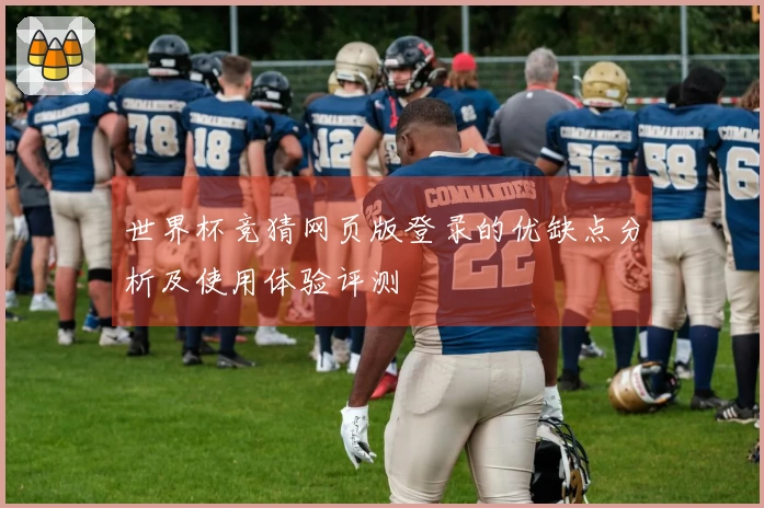 世界杯竞猜网页版登录的优缺点分析及使用体验评测