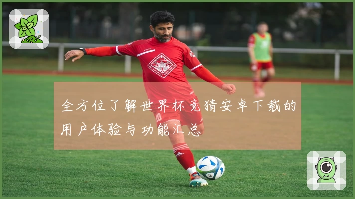 全方位了解世界杯竞猜安卓下载的用户体验与功能汇总