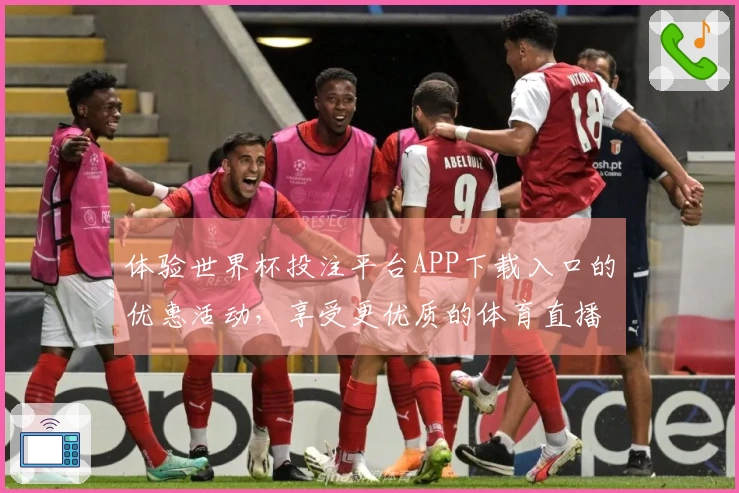 体验世界杯投注平台APP下载入口的优惠活动，享受更优质的体育直播服务