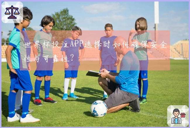 世界杯投注APP选择时如何确保安全性与可靠性？