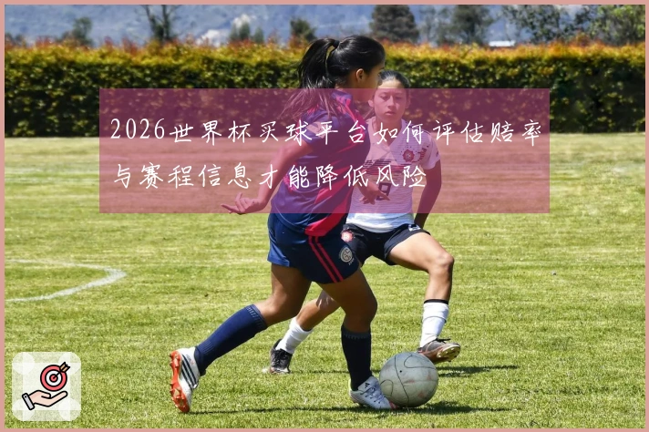 2026世界杯买球平台如何评估赔率与赛程信息才能降低风险