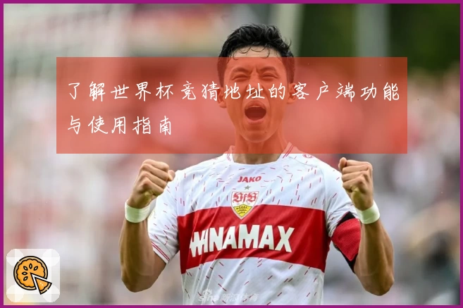 了解世界杯竞猜地址的客户端功能与使用指南