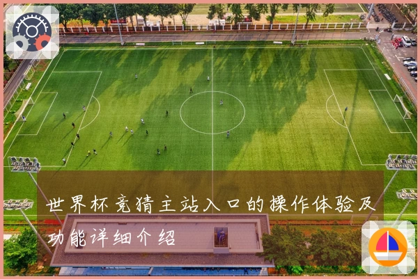 世界杯竞猜主站入口的操作体验及功能详细介绍
