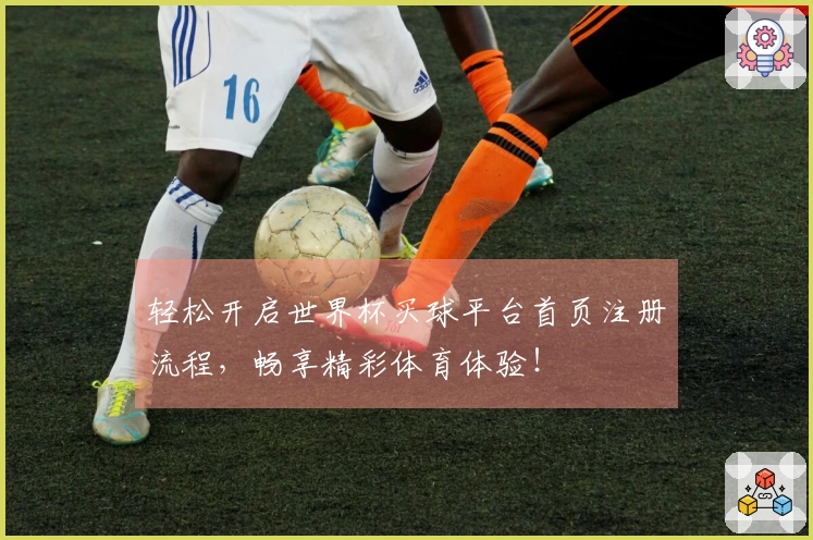轻松开启世界杯买球平台首页注册流程，畅享精彩体育体验！