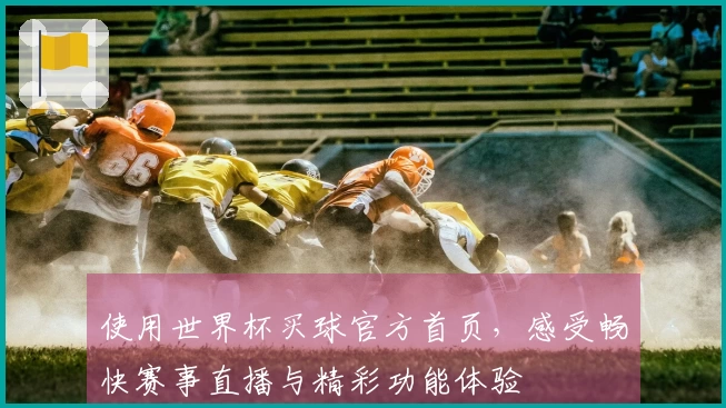 使用世界杯买球官方首页,感受畅快赛事直播与精彩功能体验